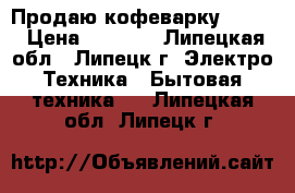 Продаю кофеварку TEFAL › Цена ­ 1 600 - Липецкая обл., Липецк г. Электро-Техника » Бытовая техника   . Липецкая обл.,Липецк г.